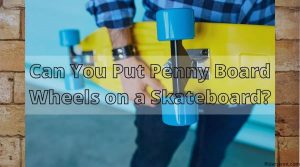Can You Put Penny Board Wheels on a Skateboard