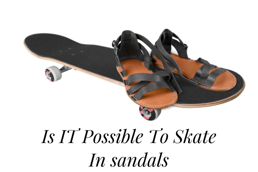 Is IT Possible To Skate In sandals